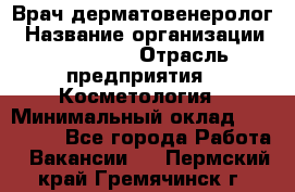 Врач-дерматовенеролог › Название организации ­ Linline › Отрасль предприятия ­ Косметология › Минимальный оклад ­ 200 000 - Все города Работа » Вакансии   . Пермский край,Гремячинск г.